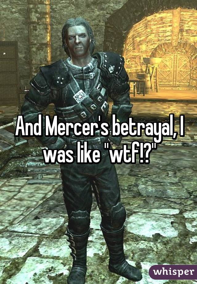 And Mercer's betrayal, I was like "wtf!?"