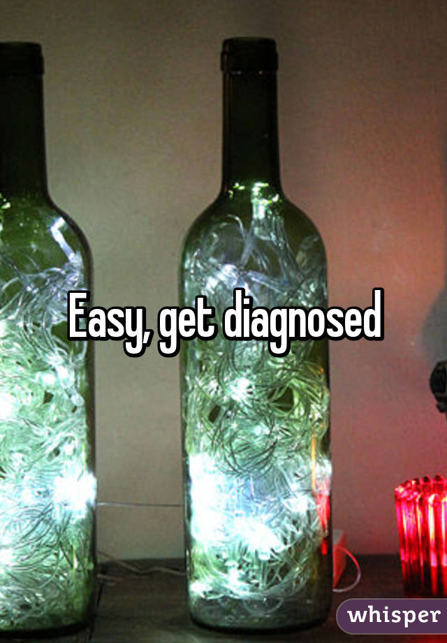 Easy, get diagnosed