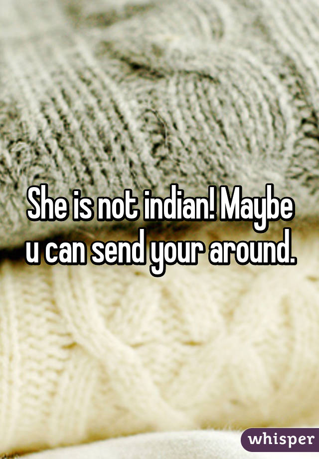 She is not indian! Maybe u can send your around.