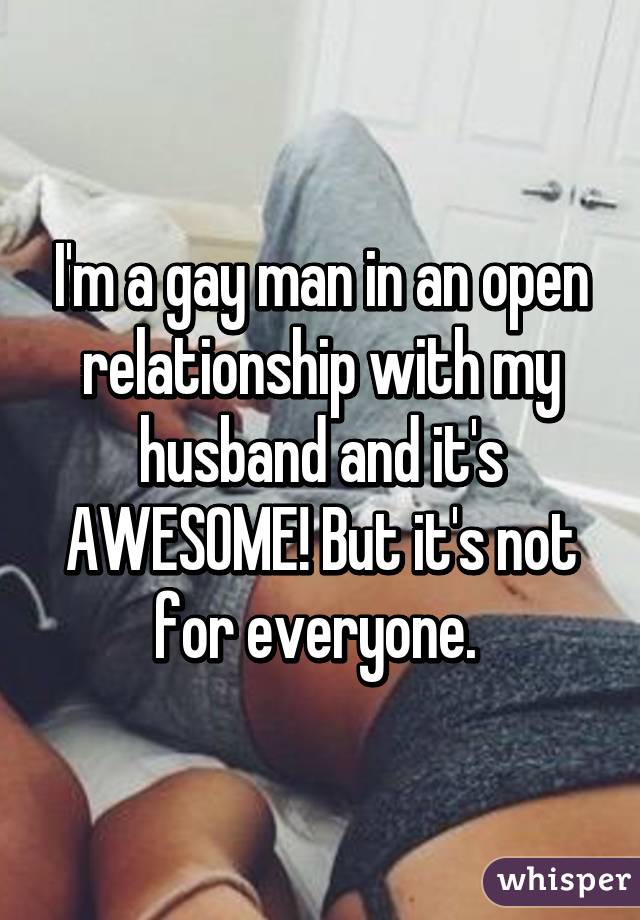 I'm a gay man in an open relationship with my husband and it's AWESOME! But it's not for everyone. 