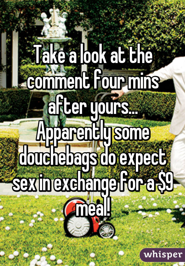 Take a look at the comment four mins after yours...
Apparently some douchebags do expect sex in exchange for a $9 meal!