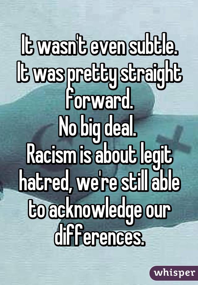 It wasn't even subtle.
It was pretty straight forward.
No big deal. 
Racism is about legit hatred, we're still able to acknowledge our differences.