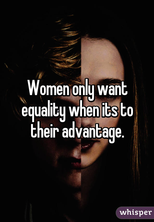 Women only want equality when its to their advantage.