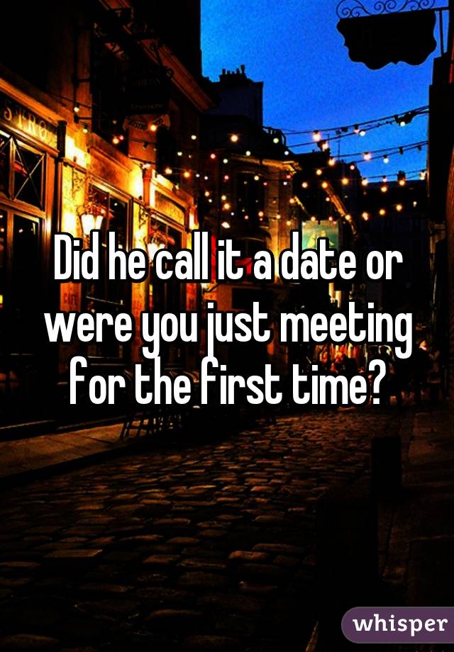 Did he call it a date or were you just meeting for the first time?