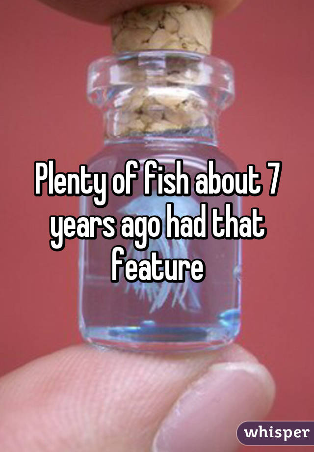 Plenty of fish about 7 years ago had that feature