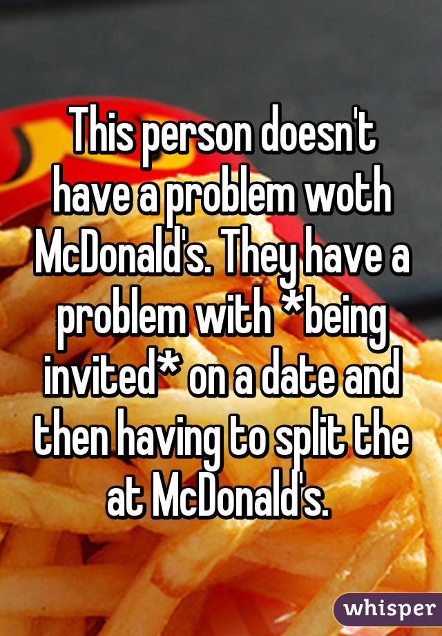 This person doesn't have a problem woth McDonald's. They have a problem with *being invited* on a date and then having to split the at McDonald's. 