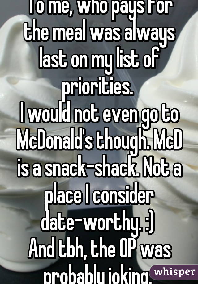 To me, who pays for the meal was always last on my list of priorities. 
I would not even go to McDonald's though. McD is a snack-shack. Not a place I consider date-worthy. :) 
And tbh, the OP was probably joking. 