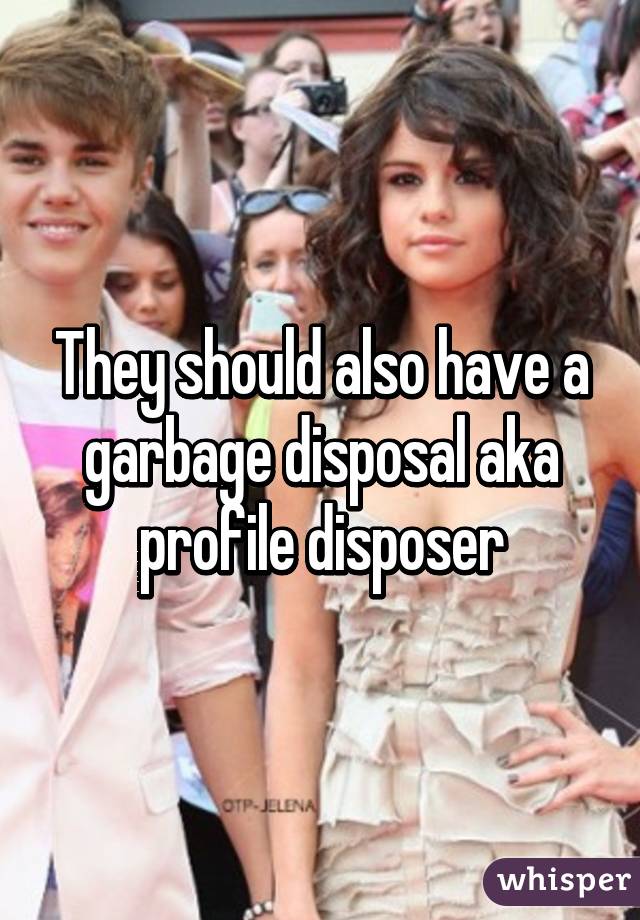 They should also have a garbage disposal aka profile disposer