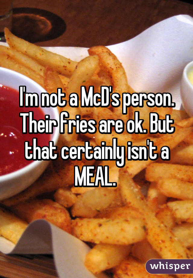 I'm not a McD's person. Their fries are ok. But that certainly isn't a MEAL. 