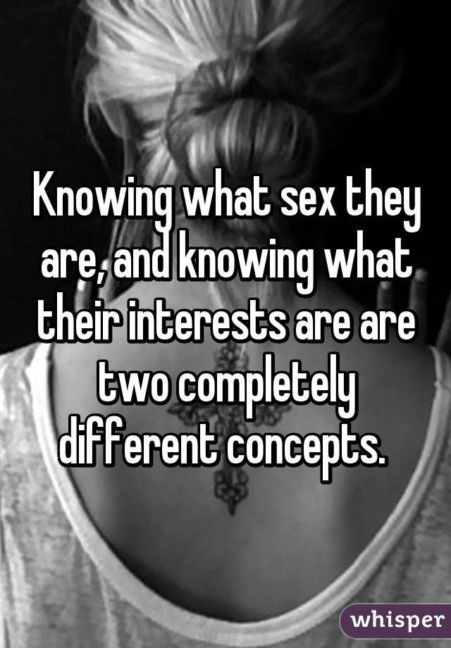 Knowing what sex they are, and knowing what their interests are are two completely different concepts. 