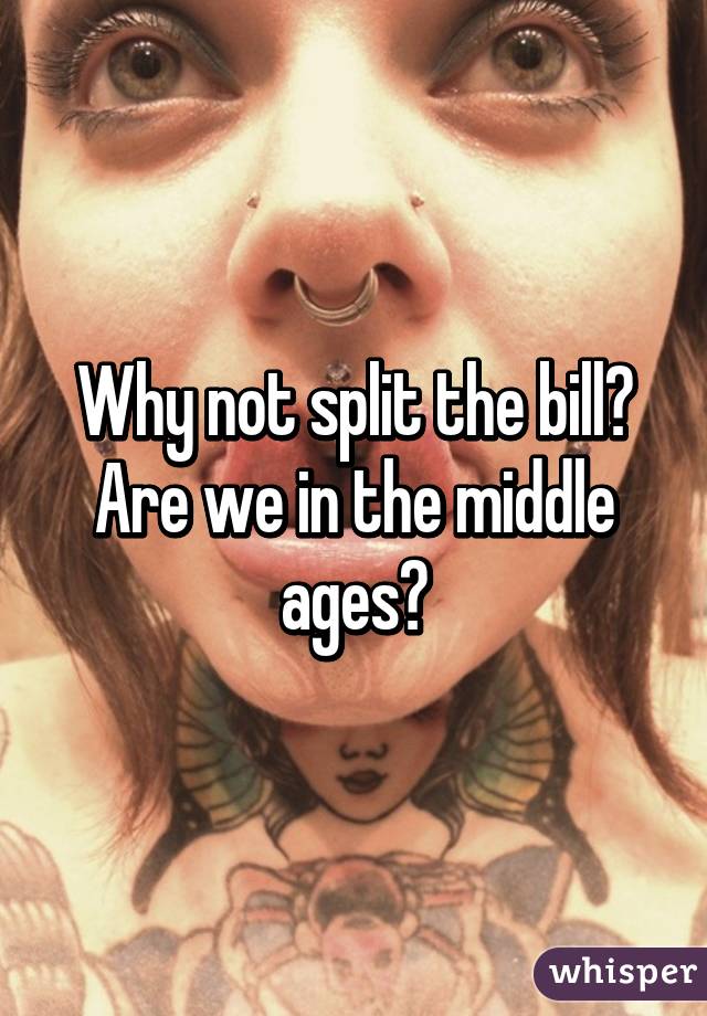 Why not split the bill? Are we in the middle ages?