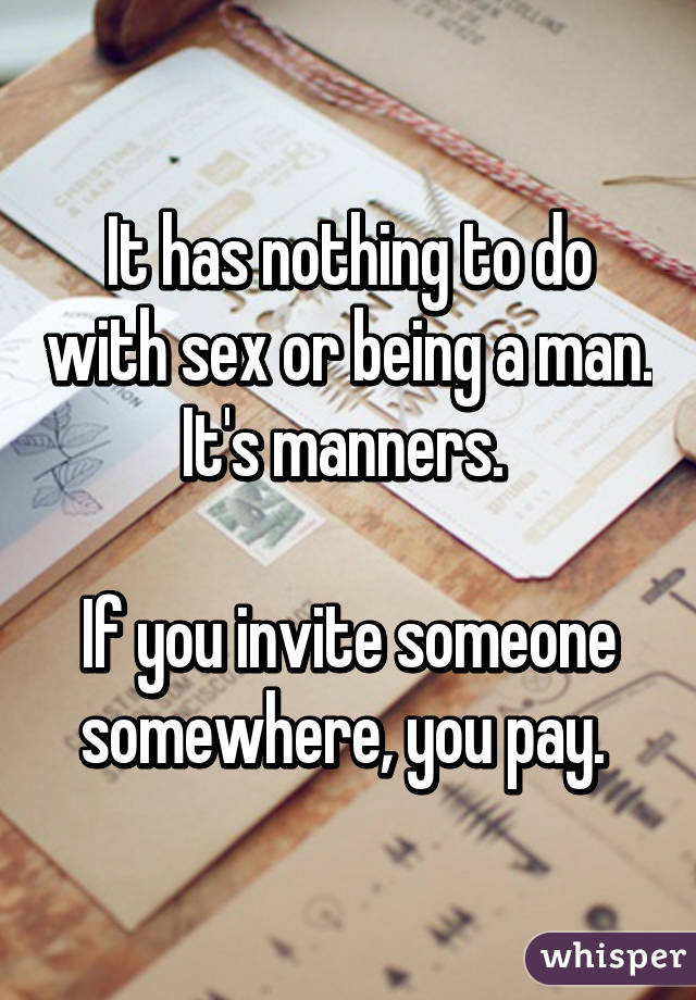 It has nothing to do with sex or being a man. It's manners. 

If you invite someone somewhere, you pay. 