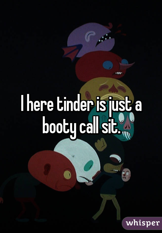 I here tinder is just a booty call sit.