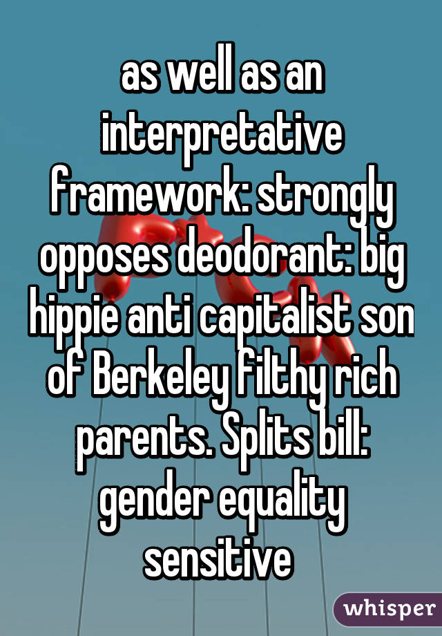 as well as an interpretative framework: strongly opposes deodorant: big hippie anti capitalist son of Berkeley filthy rich parents. Splits bill: gender equality sensitive 