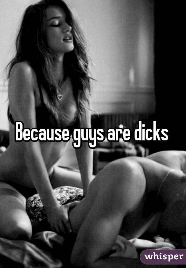 Because guys are dicks 