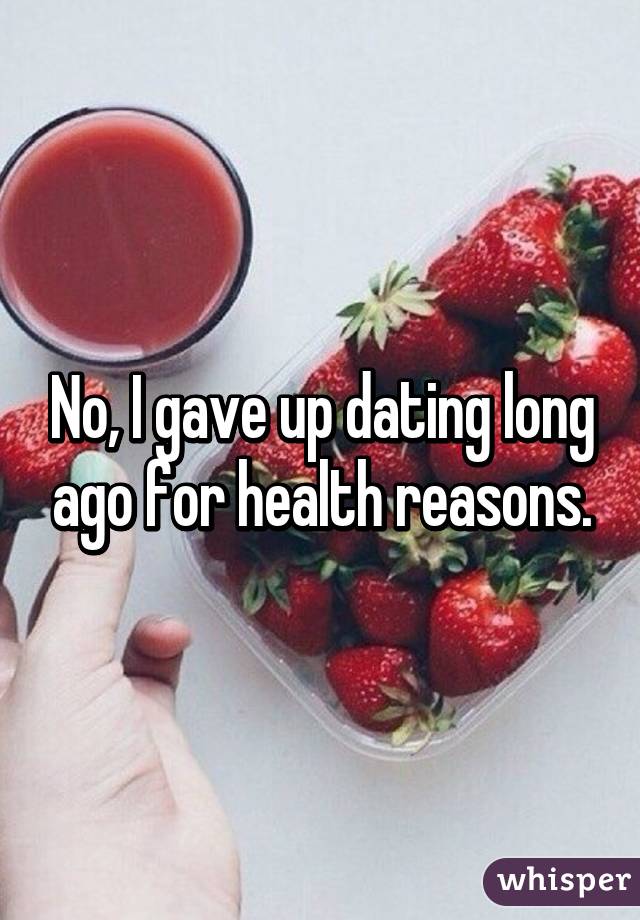 No, I gave up dating long ago for health reasons.