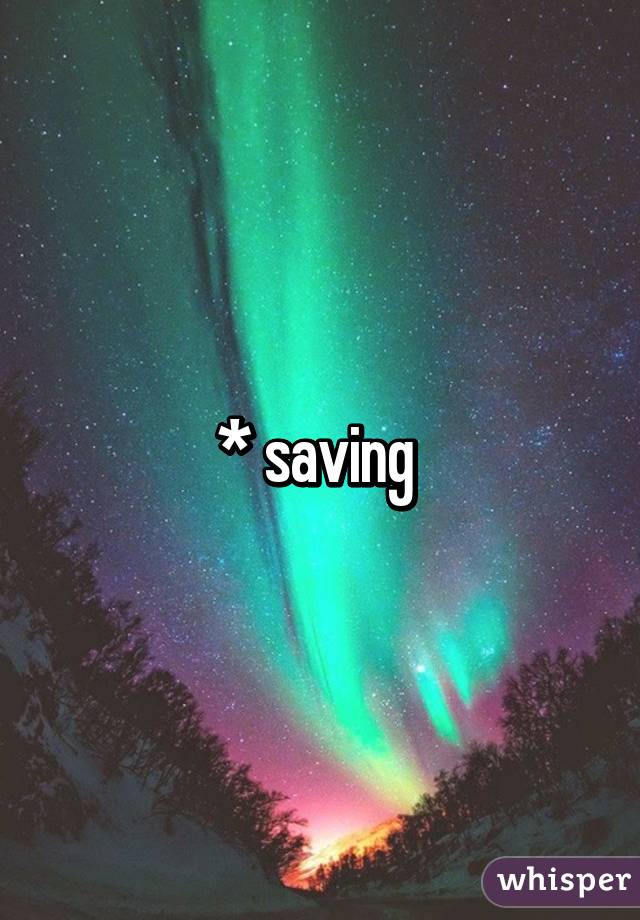 * saving 