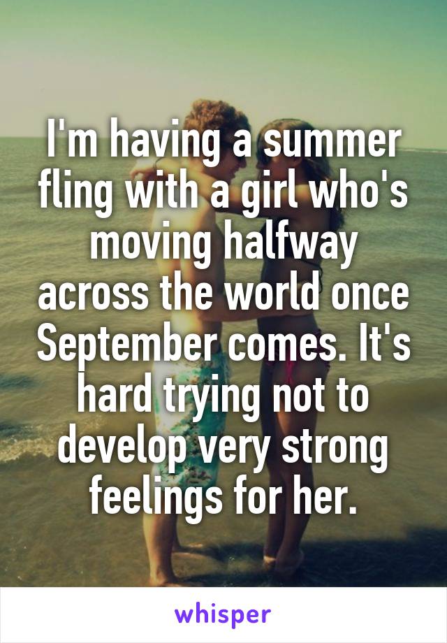 I'm having a summer fling with a girl who's moving halfway across the world once September comes. It's hard trying not to develop very strong feelings for her.