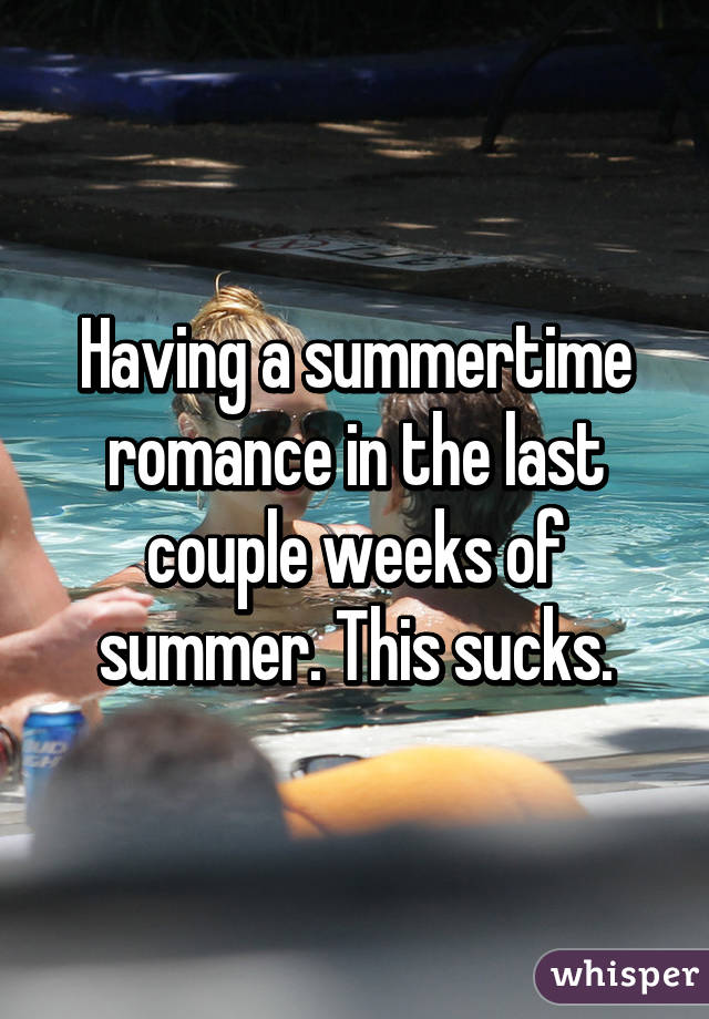 Having a summertime romance in the last couple weeks of summer. This sucks.