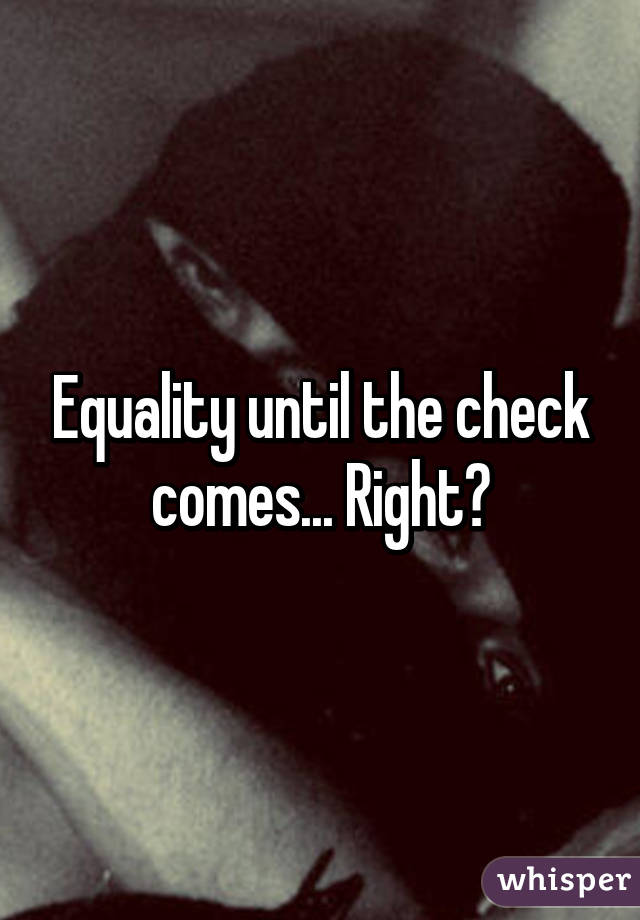 Equality until the check comes... Right?