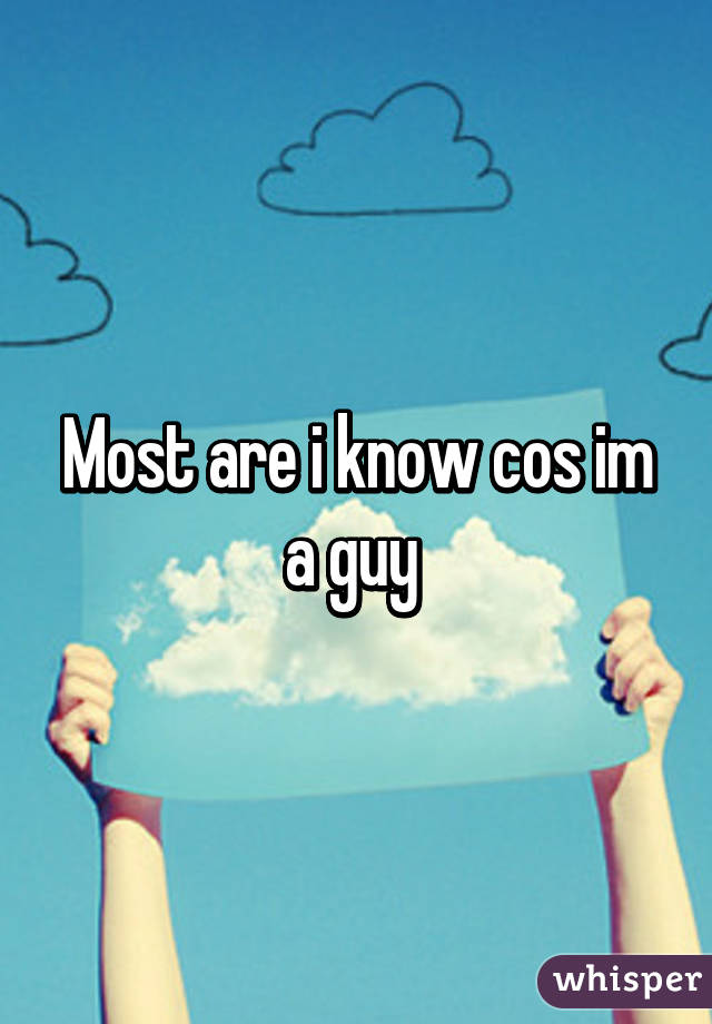 Most are i know cos im a guy 