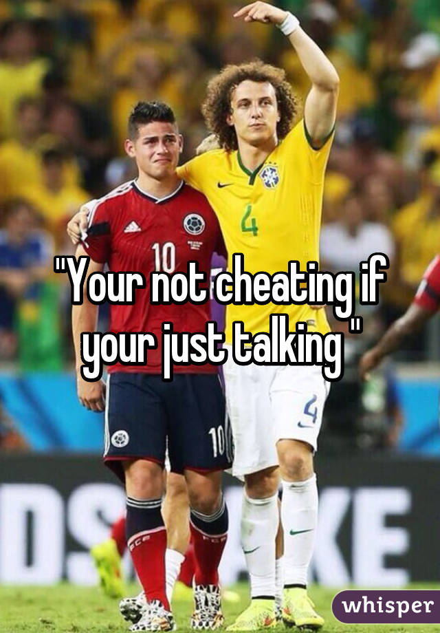 "Your not cheating if your just talking "