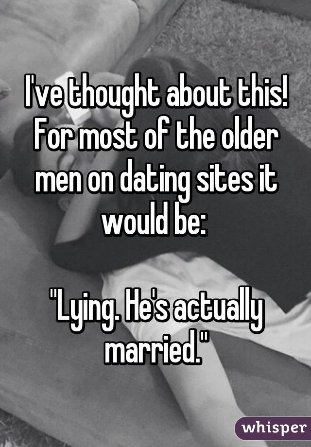 I've thought about this! For most of the older men on dating sites it would be: 

"Lying. He's actually married."