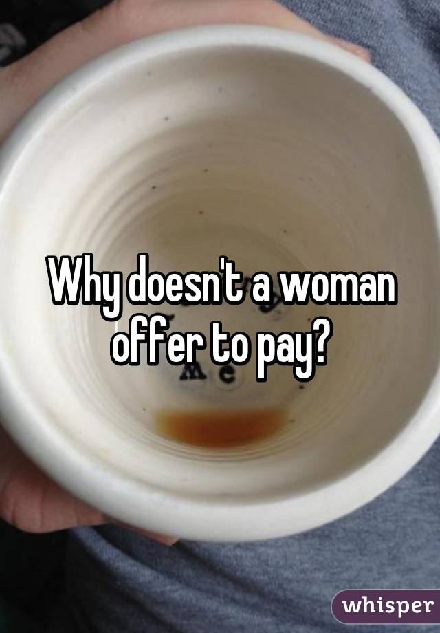 Why doesn't a woman offer to pay?