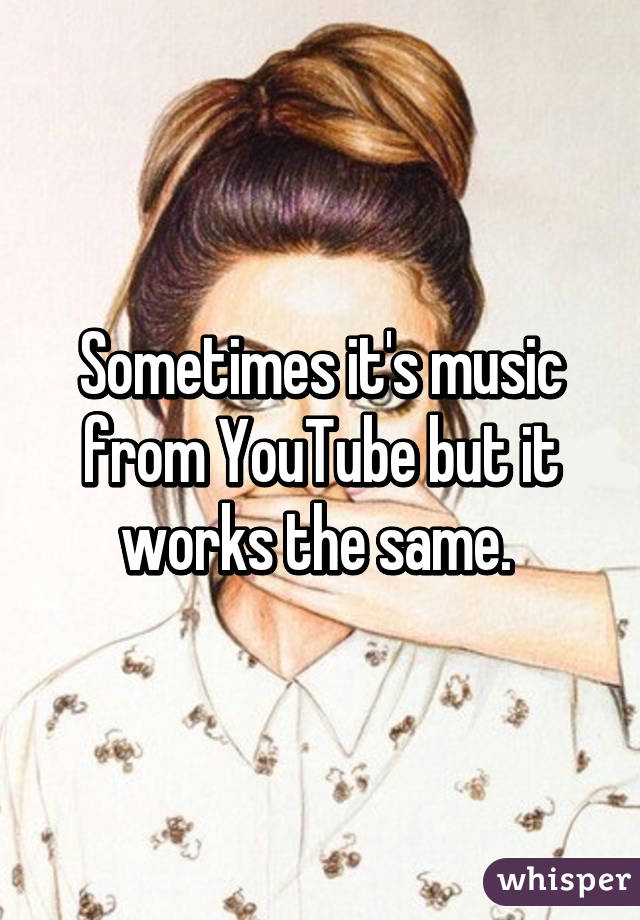 Sometimes it's music from YouTube but it works the same. 