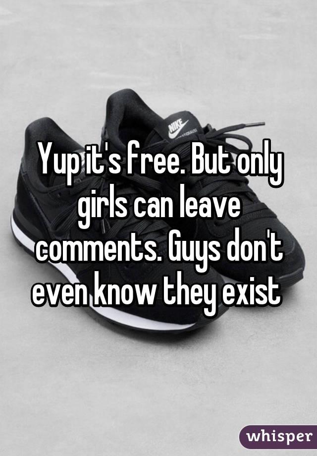 Yup it's free. But only girls can leave comments. Guys don't even know they exist 