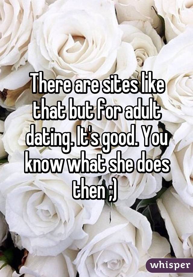 There are sites like that but for adult dating. It's good. You know what she does then ;) 