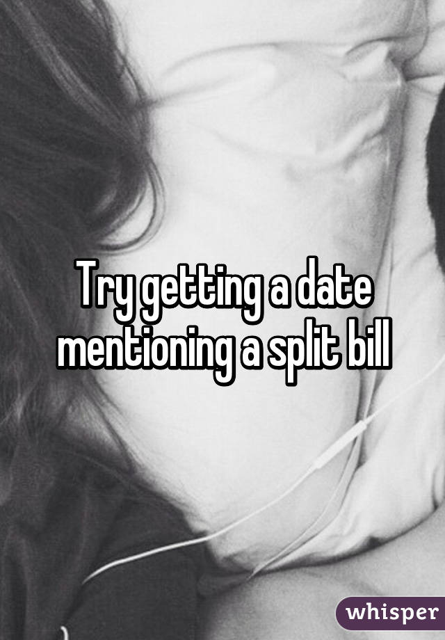 Try getting a date mentioning a split bill