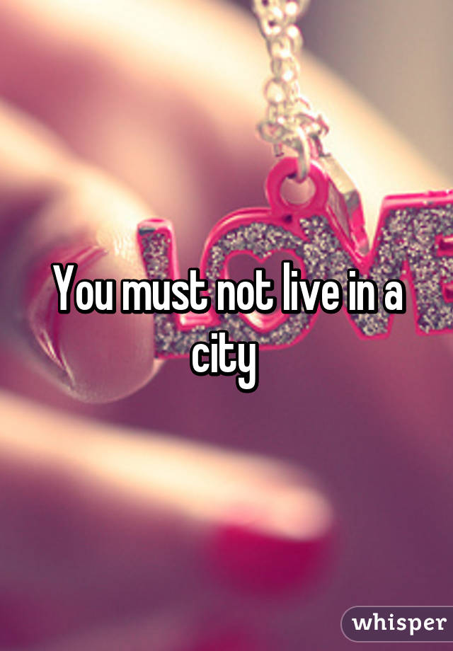 You must not live in a city 