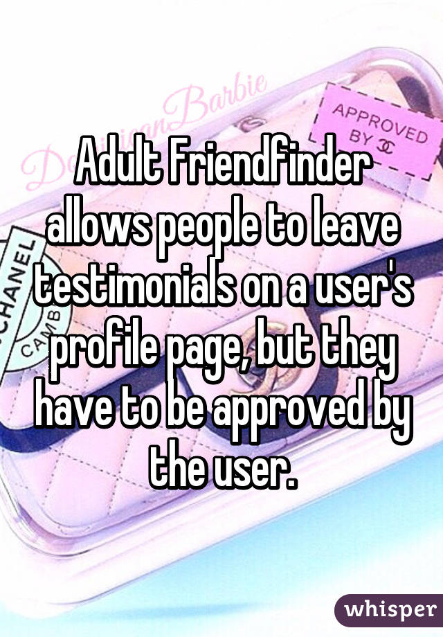 Adult Friendfinder allows people to leave testimonials on a user's profile page, but they have to be approved by the user.
