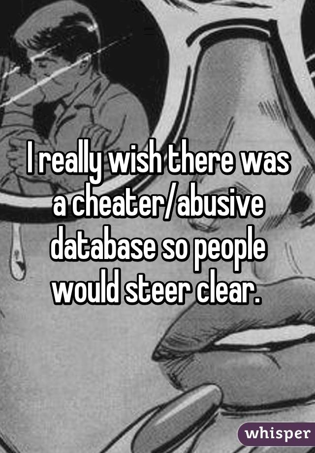 I really wish there was a cheater/abusive database so people would steer clear. 