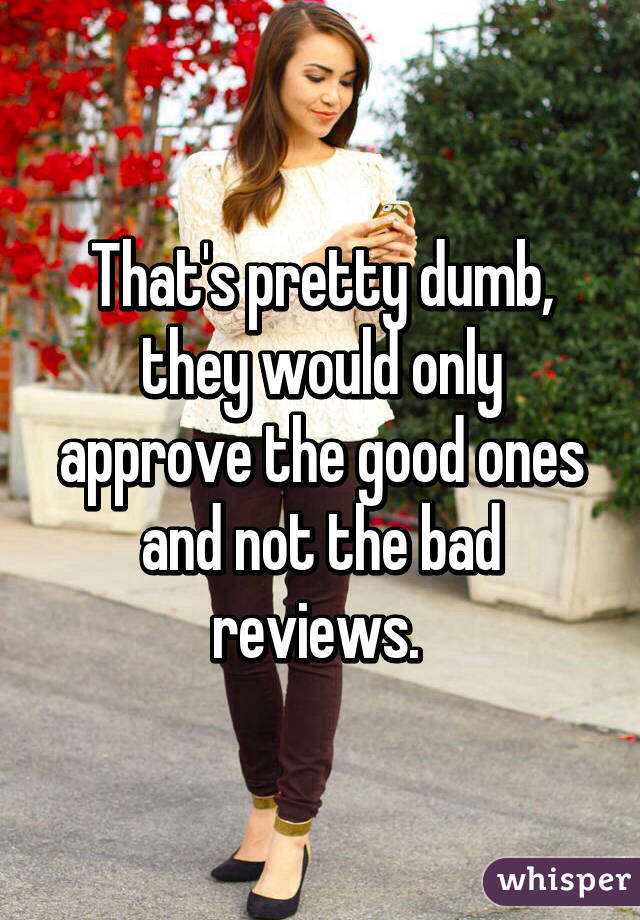 That's pretty dumb, they would only approve the good ones and not the bad reviews. 