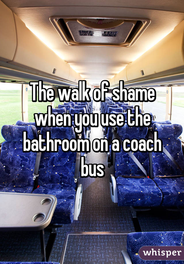 The walk of shame when you use the bathroom on a coach bus