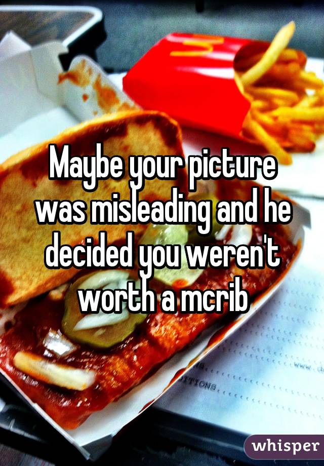 Maybe your picture was misleading and he decided you weren't worth a mcrib