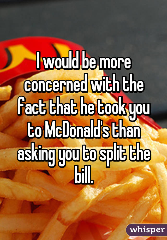 I would be more concerned with the fact that he took you to McDonald's than asking you to split the bill.