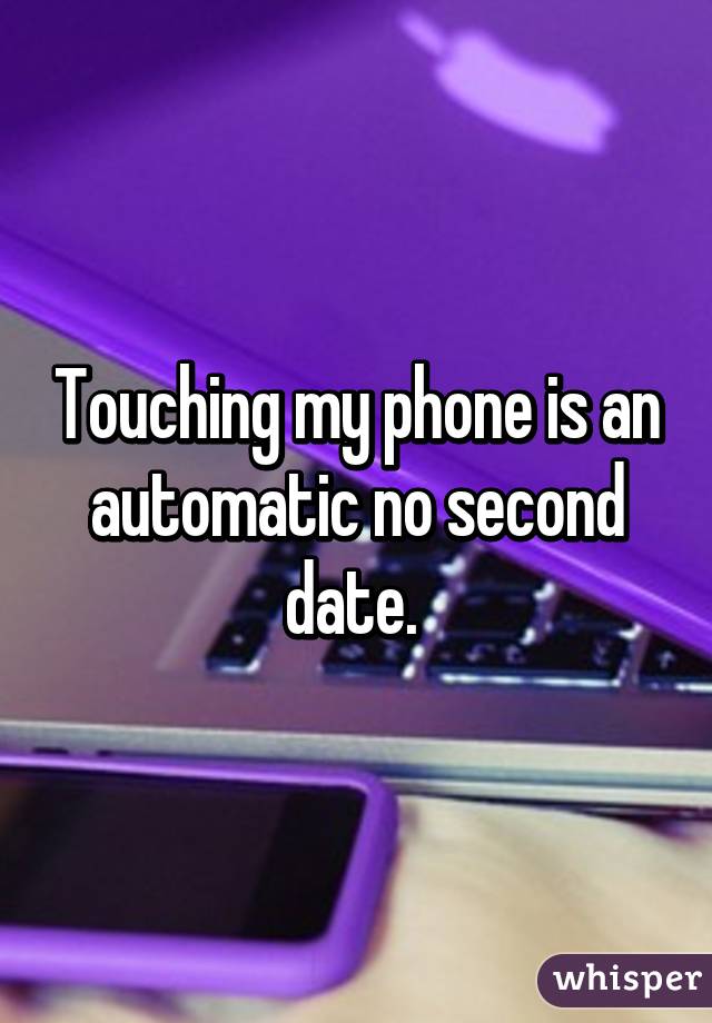 Touching my phone is an automatic no second date. 