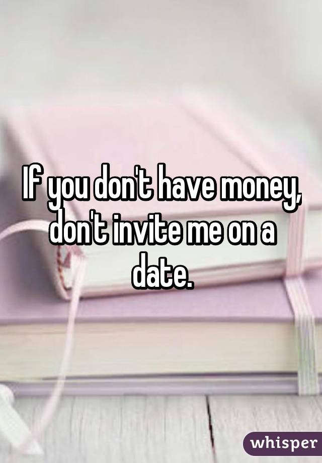 If you don't have money, don't invite me on a date.