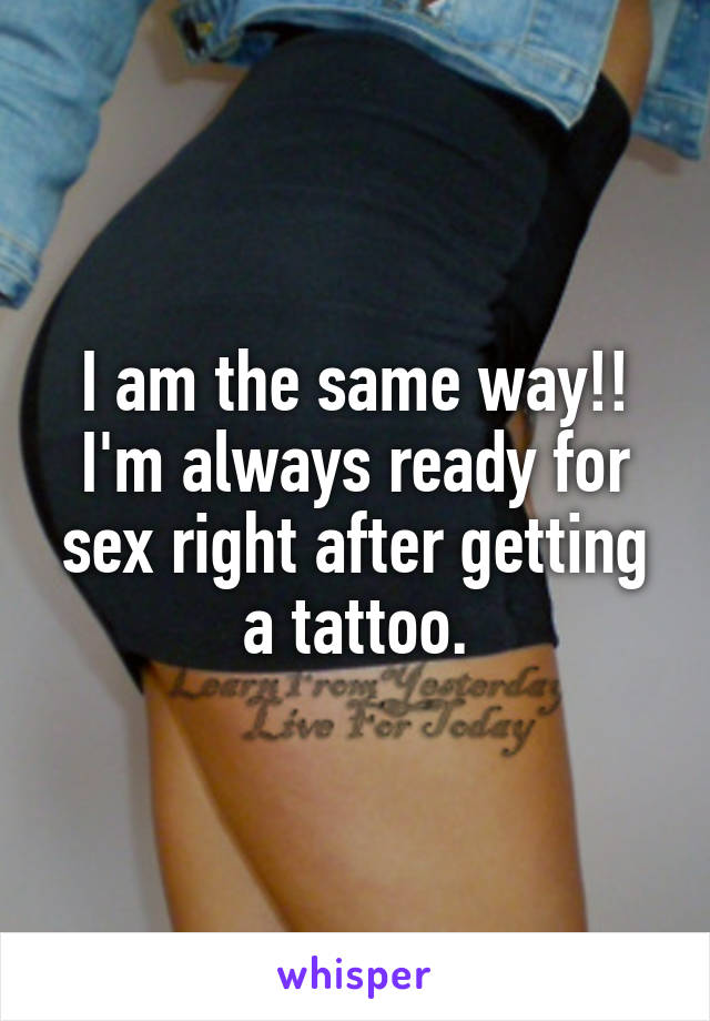 I am the same way!! I'm always ready for sex right after getting a tattoo.
