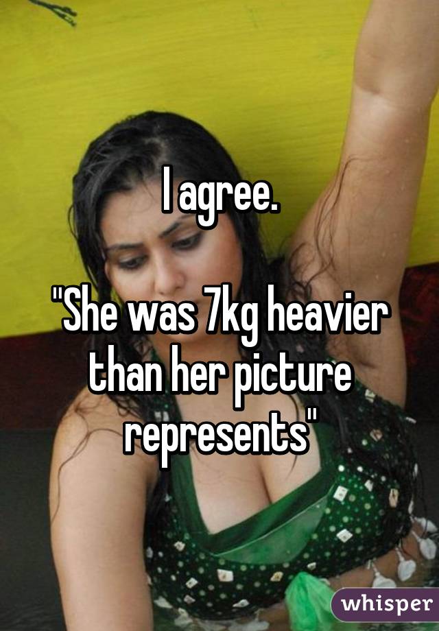 I agree.

"She was 7kg heavier than her picture represents"