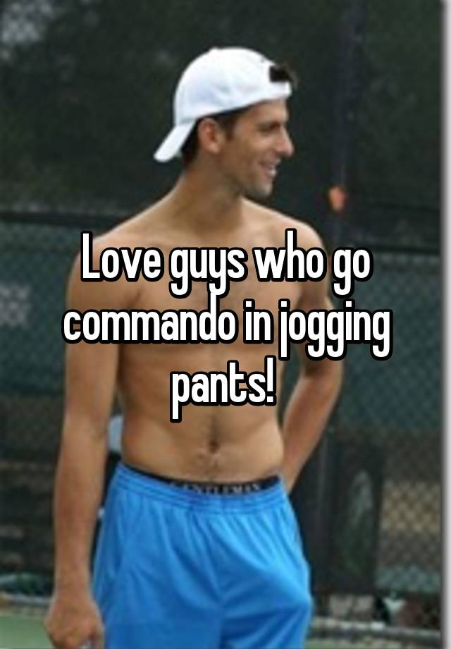 Love Guys Who Go Commando In Jogging Pants