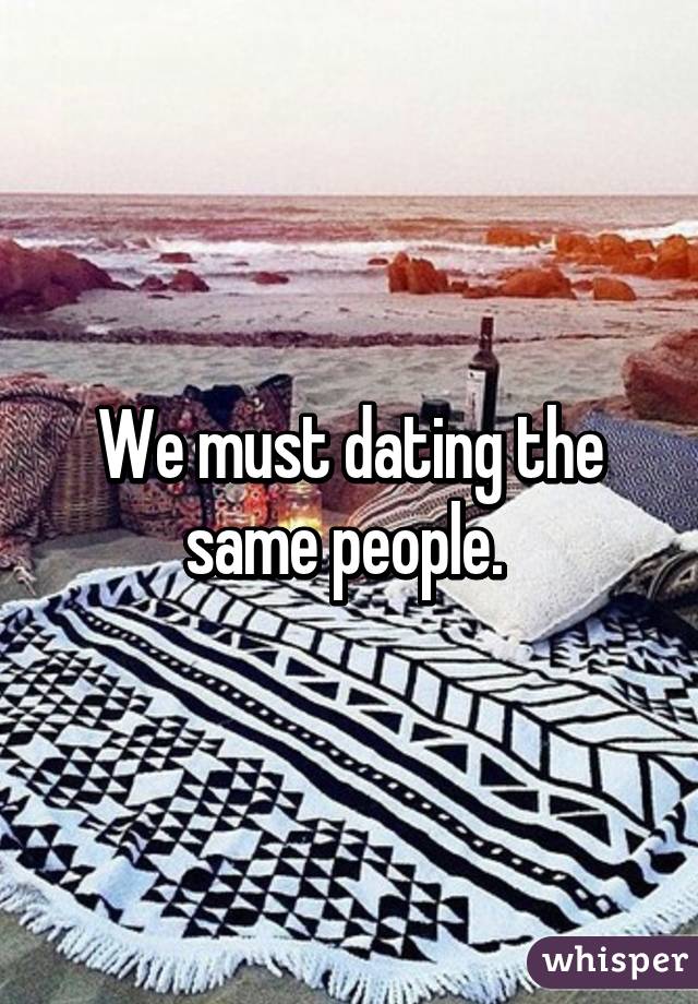 We must dating the same people. 