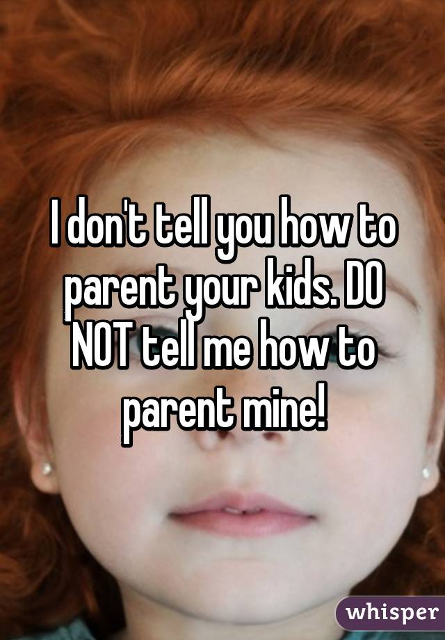 Dont Tell Me How To Parent? 