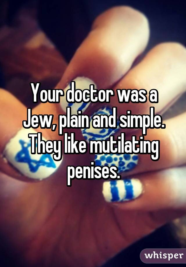 Your doctor was a Jew, plain and simple. They like mutilating penises.