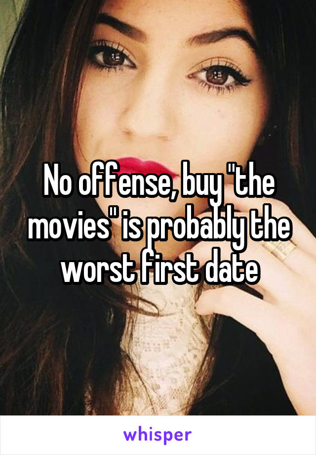 No offense, buy "the movies" is probably the worst first date