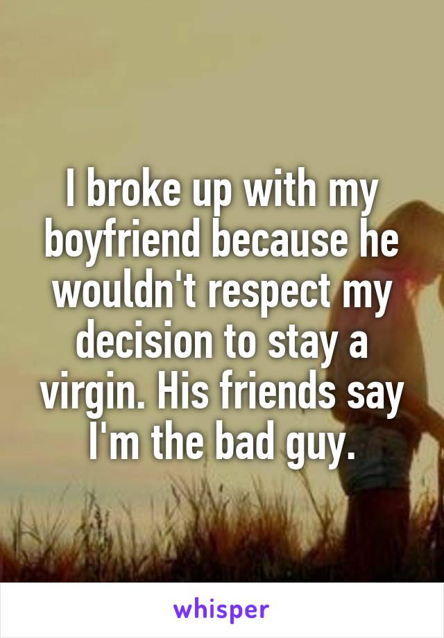 I broke up with my boyfriend because he wouldn't respect my decision to stay a virgin. His friends say I'm the bad guy.