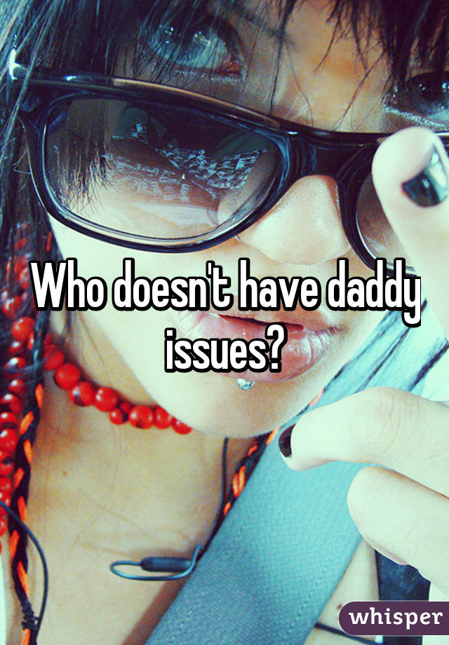 Who doesn't have daddy issues?